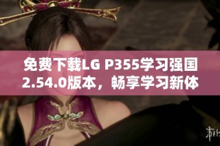 免费下载LG P355学习强国2.54.0版本，畅享学习新体验