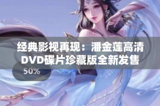 经典影视再现：潘金莲高清DVD碟片珍藏版全新发售
