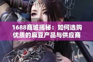1688商城揭秘：如何选购优质的麻豆产品与供应商