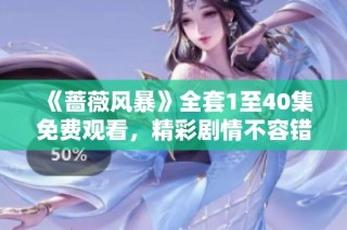 《蔷薇风暴》全套1至40集免费观看，精彩剧情不容错过
