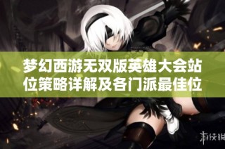 梦幻西游无双版英雄大会站位策略详解及各门派最佳位置推荐