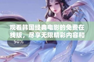 观看韩国经典电影的免费在线版，尽享无限精彩内容和感动时刻