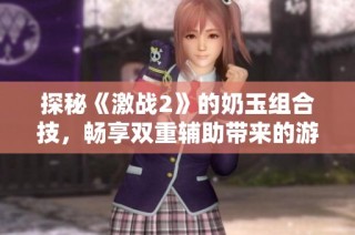 探秘《激战2》的奶玉组合技，畅享双重辅助带来的游戏乐趣