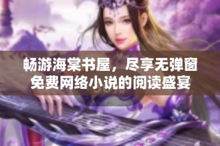 畅游海棠书屋，尽享无弹窗免费网络小说的阅读盛宴