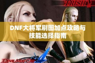 DNF大将军刷图加点攻略与技能选择指南