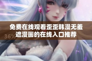 免费在线观看歪歪韩漫无羞遮漫画的在线入口推荐