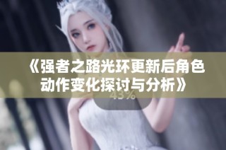 《强者之路光环更新后角色动作变化探讨与分析》