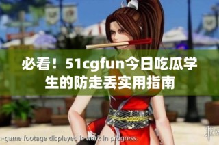 必看！51cgfun今日吃瓜学生的防走丢实用指南