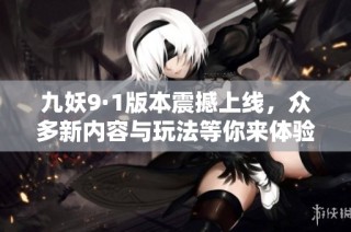 九妖9·1版本震撼上线，众多新内容与玩法等你来体验