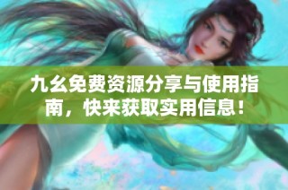 九幺免费资源分享与使用指南，快来获取实用信息！
