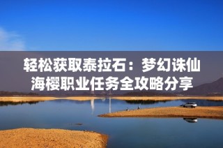 轻松获取泰拉石：梦幻诛仙海樱职业任务全攻略分享