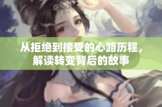 从拒绝到接受的心路历程，解读转变背后的故事