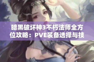 暗黑破坏神3不朽法师全方位攻略：PVE装备选择与技能深度分析详解