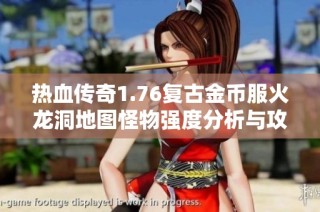 热血传奇1.76复古金币服火龙洞地图怪物强度分析与攻略