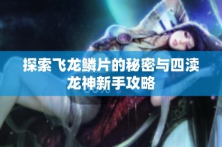 探索飞龙鳞片的秘密与四渎龙神新手攻略