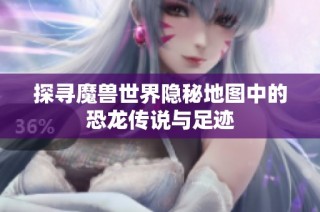 探寻魔兽世界隐秘地图中的恐龙传说与足迹