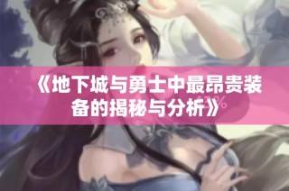 《地下城与勇士中最昂贵装备的揭秘与分析》