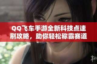 QQ飞车手游全新科技点速刷攻略，助你轻松称霸赛道技巧揭秘