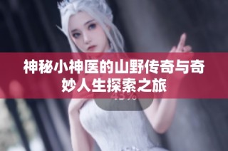 神秘小神医的山野传奇与奇妙人生探索之旅