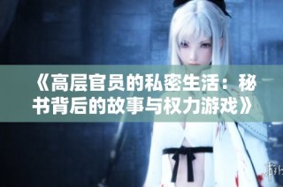 《高层官员的私密生活：秘书背后的故事与权力游戏》