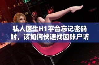 私人医生H1平台忘记密码时，该如何快速找回账户访问权限
