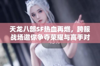 天龙八部SF热血再燃，跨服战场邀你争夺荣耀与高手对决