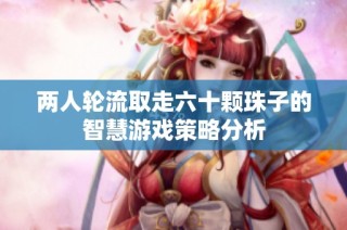 两人轮流取走六十颗珠子的智慧游戏策略分析
