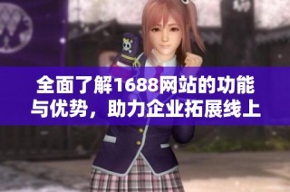 全面了解1688网站的功能与优势，助力企业拓展线上商业机会