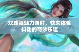 双球舞魅力四射，快来体验抖动的奇妙乐趣