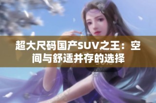 超大尺码国产SUV之王：空间与舒适并存的选择