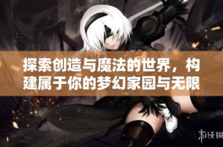 探索创造与魔法的世界，构建属于你的梦幻家园与无限可能