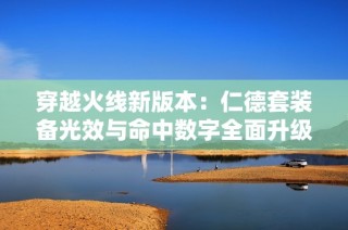 穿越火线新版本：仁德套装备光效与命中数字全面升级
