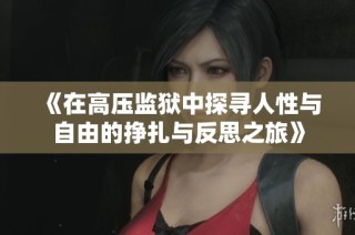 《在高压监狱中探寻人性与自由的挣扎与反思之旅》