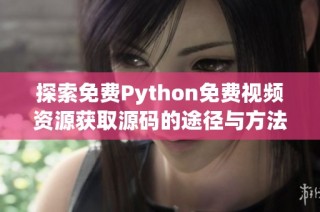 探索免费Python免费视频资源获取源码的途径与方法