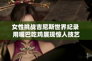 女性挑战吉尼斯世界纪录 用嘴巴吃鸡展现惊人技艺