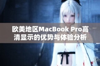 欧美地区MacBook Pro高清显示的优势与体验分析