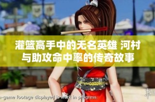 灌篮高手中的无名英雄 河村与助攻命中率的传奇故事