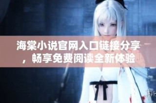 海棠小说官网入口链接分享，畅享免费阅读全新体验