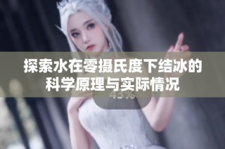 探索水在零摄氏度下结冰的科学原理与实际情况