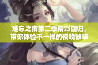 难忘之夜第二季精彩回归，带你体验不一样的夜晚故事