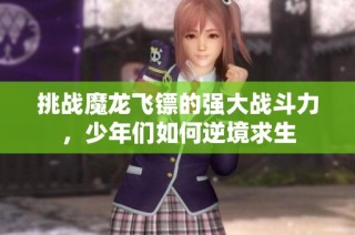 挑战魔龙飞镖的强大战斗力，少年们如何逆境求生