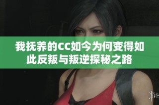 我抚养的CC如今为何变得如此反叛与叛逆探秘之路
