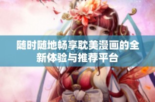 随时随地畅享耽美漫画的全新体验与推荐平台