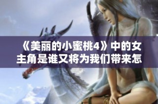 《美丽的小蜜桃4》中的女主角是谁又将为我们带来怎样的故事发展呢