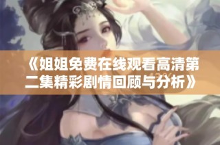 《姐姐免费在线观看高清第二集精彩剧情回顾与分析》