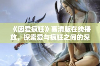 《因爱疯狂》高清版在线播放，探索爱与疯狂之间的深刻故事