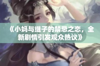 《小妈与继子的禁忌之恋，全新剧情引发观众热议》