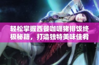 轻松掌握西餐咖喱猪排饭终极秘籍，打造独特美味佳肴的完美攻略