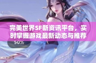 完美世界SF新资讯平台，实时掌握游戏最新动态与推荐内容！