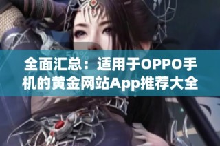 全面汇总：适用于OPPO手机的黄金网站App推荐大全